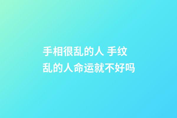 手相很乱的人 手纹乱的人命运就不好吗